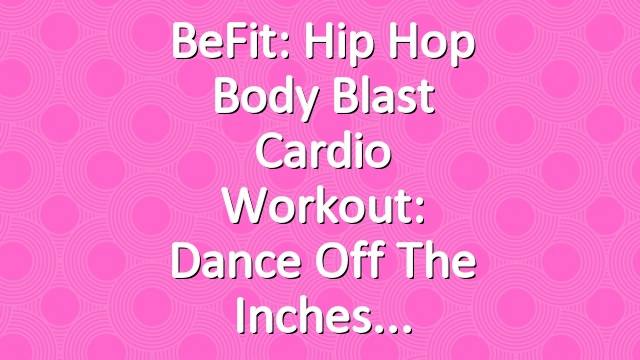 BeFit: Hip Hop Body Blast Cardio Workout: Dance Off The Inches