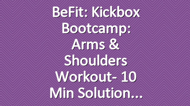 BeFit: Kickbox Bootcamp: Arms & Shoulders Workout- 10 Min Solution
