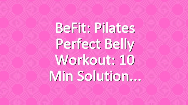 BeFit: Pilates Perfect Belly Workout: 10 Min Solution