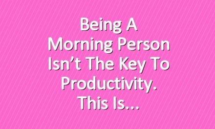 Being a Morning Person Isn’t the Key to Productivity. This Is