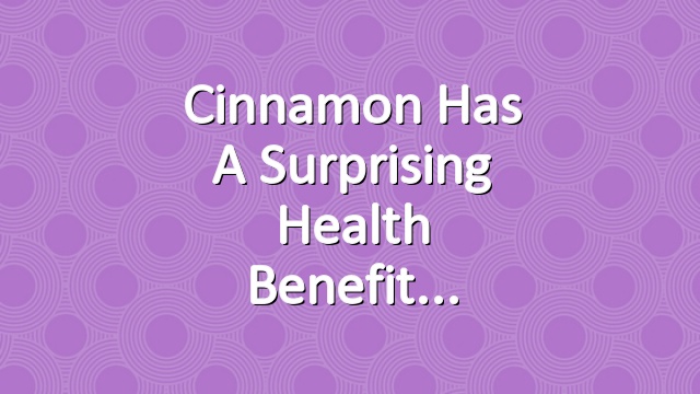 Cinnamon Has a Surprising Health Benefit