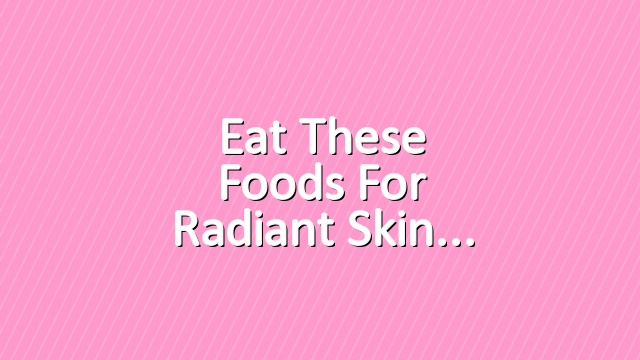 Eat These Foods for Radiant Skin