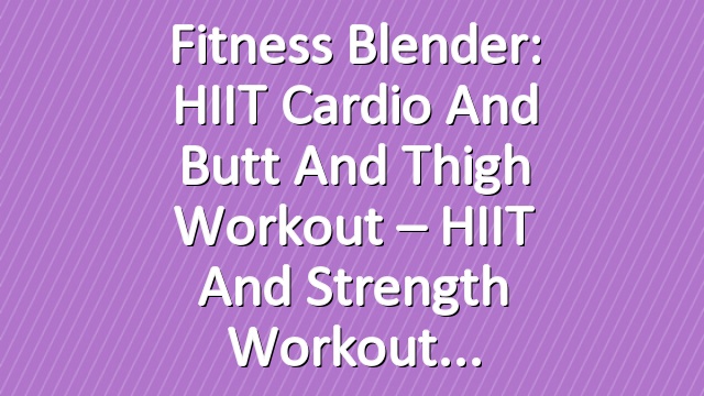 Fitness Blender: HIIT Cardio and Butt and Thigh Workout – HIIT and Strength Workout