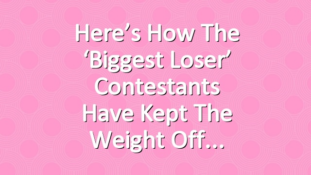 Here’s How the ‘Biggest Loser’ Contestants Have Kept the Weight Off