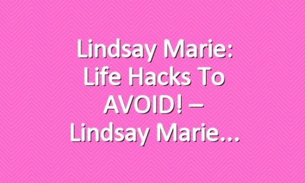 Lindsay Marie: Life Hacks To AVOID! – Lindsay Marie