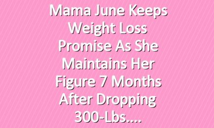 Mama June Keeps Weight Loss Promise as She Maintains Her Figure 7 Months After Dropping 300-Lbs.