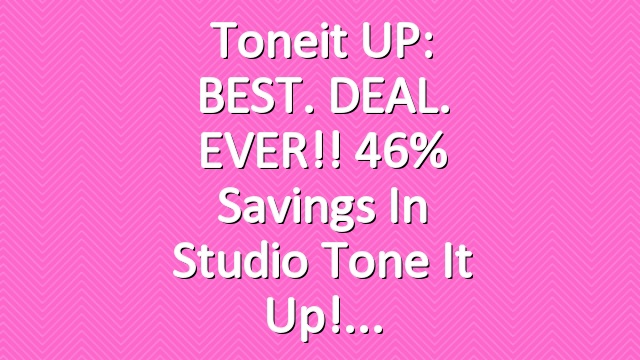 Toneit UP: BEST. DEAL. EVER!! 46% savings in Studio Tone It Up!