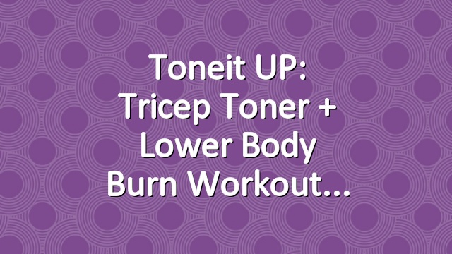 Toneit UP: Tricep Toner + Lower Body Burn Workout