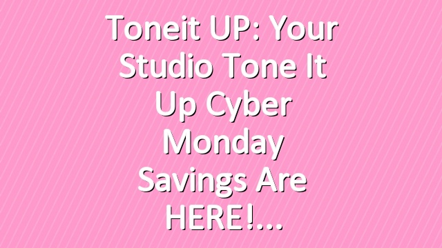 Toneit UP: Your Studio Tone It Up Cyber Monday Savings are HERE!