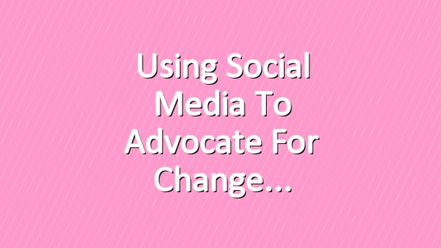 Using Social Media to Advocate for Change