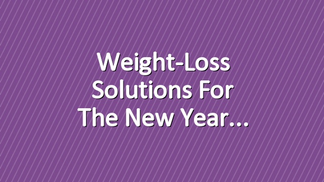 Weight-Loss Solutions for the New Year