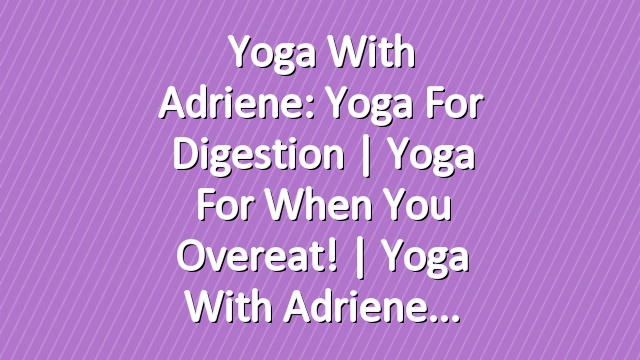 Yoga With Adriene: Yoga For Digestion  |  Yoga for When You Overeat!  |  Yoga With Adriene