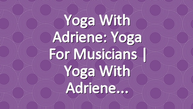 Yoga With Adriene: Yoga For Musicians  |  Yoga With Adriene