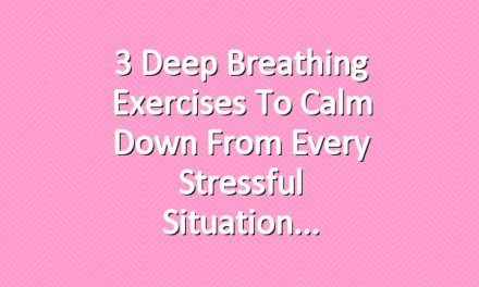 3 Deep Breathing Exercises to Calm Down From Every Stressful Situation