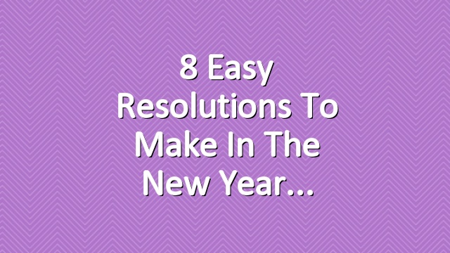 8 Easy Resolutions to Make in the New Year