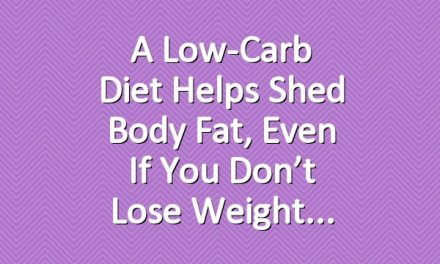 A Low-Carb Diet Helps Shed Body Fat, Even if You Don’t Lose Weight