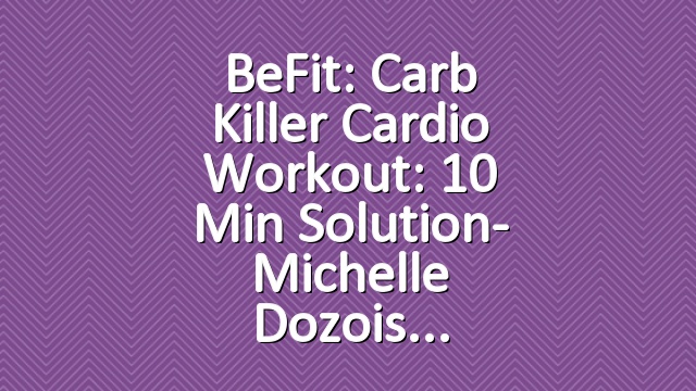 BeFit: Carb Killer Cardio Workout: 10 Min Solution- Michelle Dozois