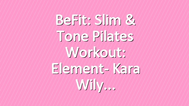 BeFit: Slim & Tone Pilates Workout: Element- Kara Wily