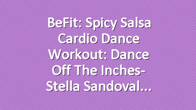 BeFit: Spicy Salsa Cardio Dance Workout: Dance off the Inches- Stella Sandoval
