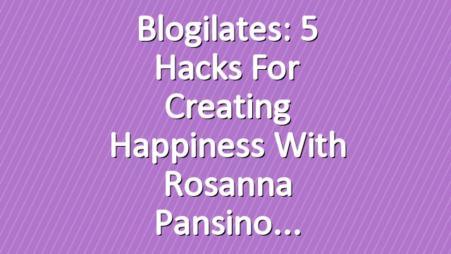 Blogilates: 5 Hacks for Creating Happiness with Rosanna Pansino