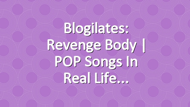 Blogilates: Revenge Body | POP Songs in Real Life