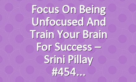 Focus on Being Unfocused and Train Your Brain For Success – Srini Pillay #454