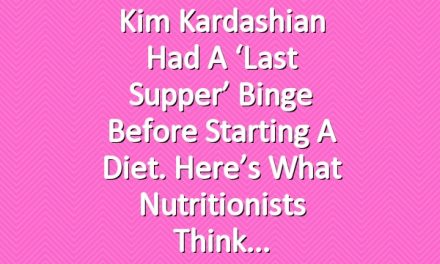 Kim Kardashian Had a ‘Last Supper’ Binge Before Starting a Diet. Here’s What Nutritionists Think