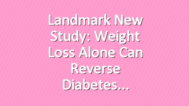 Landmark New Study: Weight Loss Alone Can Reverse Diabetes