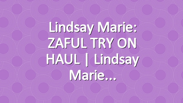 Lindsay Marie: ZAFUL TRY ON HAUL | Lindsay Marie