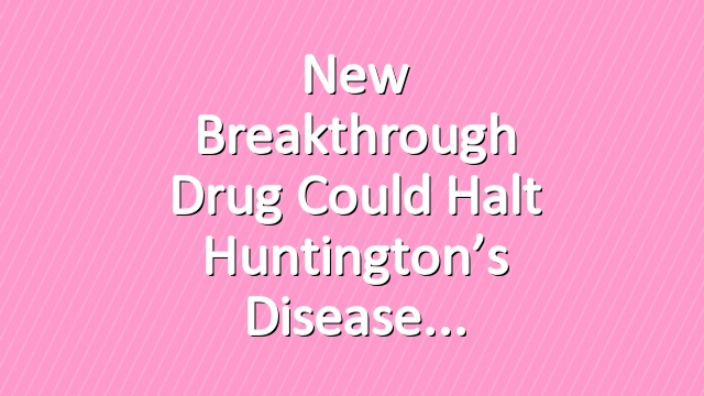 New Breakthrough Drug Could Halt Huntington’s Disease