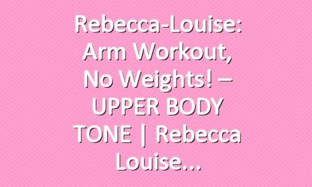 Rebecca-Louise: Arm Workout, No Weights! – UPPER BODY TONE | Rebecca Louise