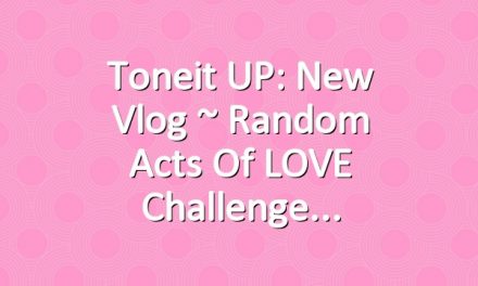Toneit UP: New Vlog ~ Random Acts of LOVE Challenge