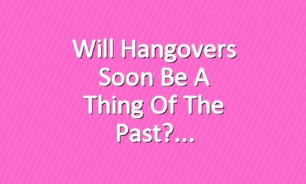 Will Hangovers Soon Be a Thing of the Past?