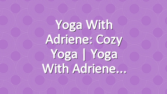 Yoga With Adriene: Cozy Yoga  |  Yoga With Adriene