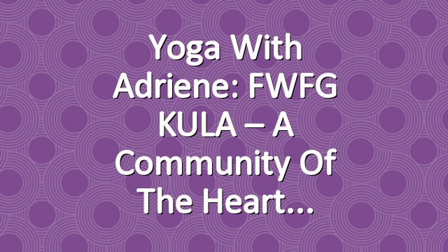 Yoga With Adriene: FWFG KULA – A Community of the Heart