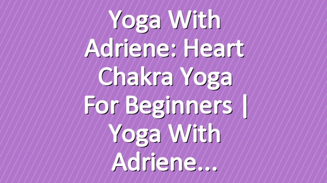 Yoga With Adriene: Heart Chakra Yoga For Beginners  |  Yoga With Adriene