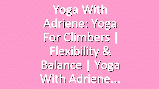 Yoga With Adriene: Yoga For Climbers  |  Flexibility & Balance  |  Yoga With Adriene