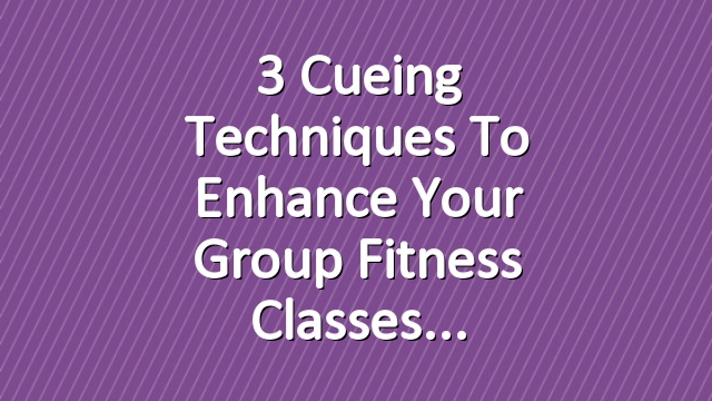 3 Cueing Techniques to Enhance Your Group Fitness Classes