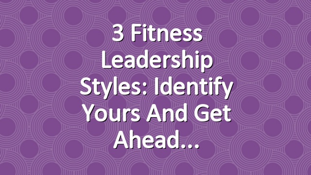 3 Fitness Leadership Styles: Identify Yours and Get Ahead