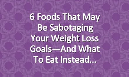 6 Foods That May Be Sabotaging Your Weight Loss Goals—And What to Eat Instead