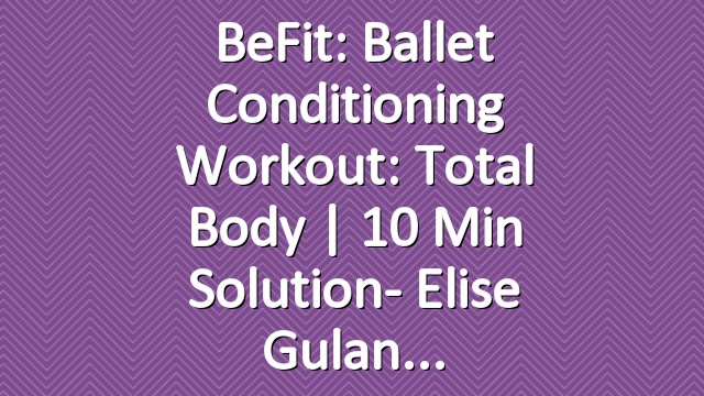 BeFit: Ballet Conditioning Workout: Total Body | 10 Min Solution- Elise Gulan