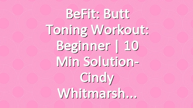 BeFit: Butt Toning Workout: Beginner | 10 Min Solution- Cindy Whitmarsh