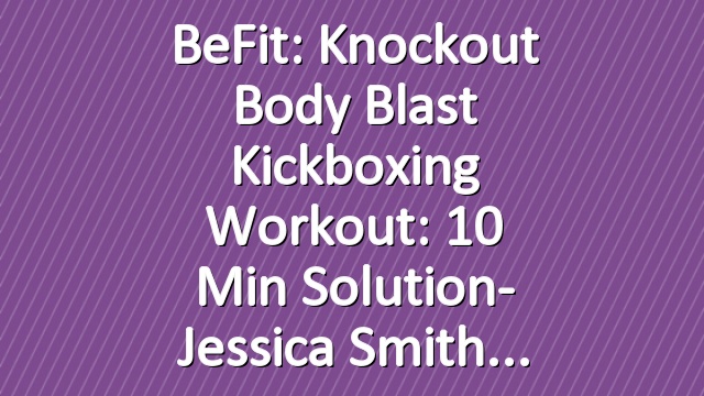 BeFit: Knockout Body Blast Kickboxing Workout: 10 Min Solution- Jessica Smith