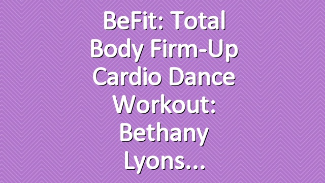 BeFit: Total Body Firm-Up Cardio Dance Workout: Bethany Lyons