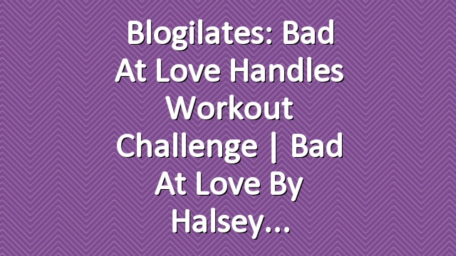 Blogilates: Bad At Love Handles Workout Challenge | Bad At Love by Halsey