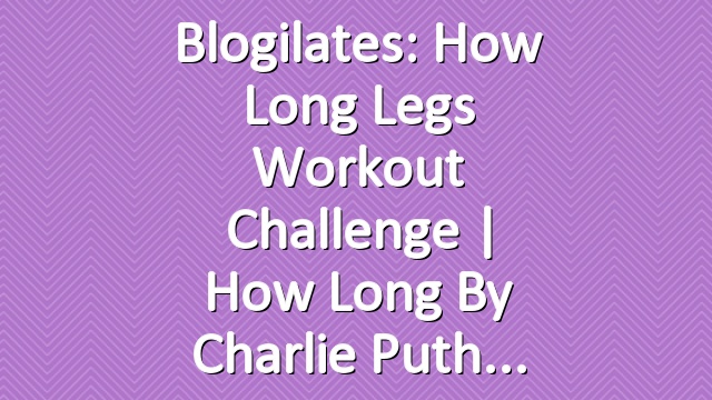 Blogilates: How Long Legs Workout Challenge | How Long by Charlie Puth