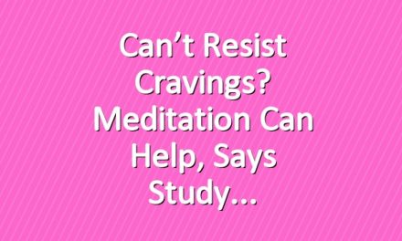 Can’t Resist Cravings? Meditation Can Help, Says Study
