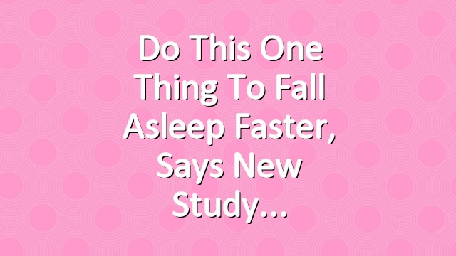 Do This One Thing to Fall Asleep Faster, Says New Study