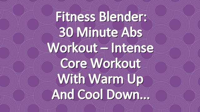 Fitness Blender: 30 Minute Abs Workout – Intense Core Workout with Warm Up and Cool Down