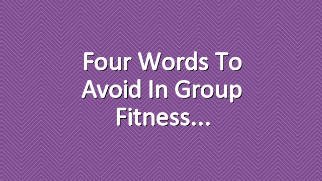 Four Words to Avoid in Group Fitness